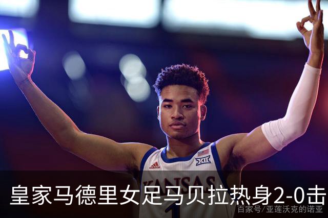 皇家马德里女足马贝拉热身2-0击败水晶宫：深度检验与战术调整的胜利